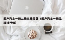 国产汽车一线二线三线品牌（国产汽车一线品牌排行榜）