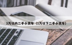 1万以内二手小货车（1万以下二手小货车）