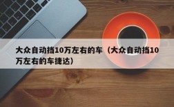 大众自动挡10万左右的车（大众自动挡10万左右的车捷达）