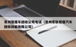 常州报废车回收公司电话（常州常联报废汽车回收拆解有限公司）