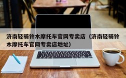 济南轻骑铃木摩托车官网专卖店（济南轻骑铃木摩托车官网专卖店地址）