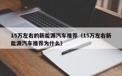 15万左右的新能源汽车推荐（15万左右新能源汽车推荐为什么）