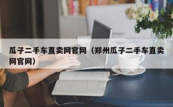 瓜子二手车直卖网官网（郑州瓜子二手车直卖网官网）