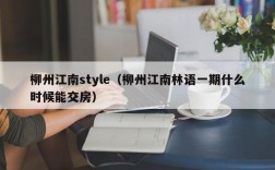 柳州江南style（柳州江南林语一期什么时候能交房）