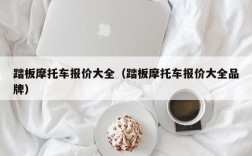 踏板摩托车报价大全（踏板摩托车报价大全品牌）