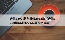 奔驰e300l新车报价2021款（奔驰e300l新车报价2021款价格豪华）