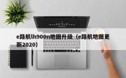 e路航lh900n地图升级（e路航地图更新2020）