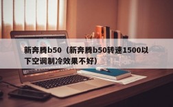 新奔腾b50（新奔腾b50转速1500以下空调制冷效果不好）