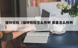 福特锐际（福特锐际怎么样啊 质量怎么样啊）