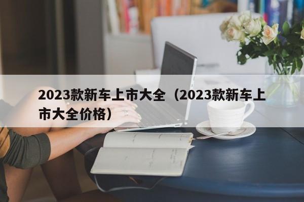 2023款新车上市大全（2023款新车上市大全价格）-图1