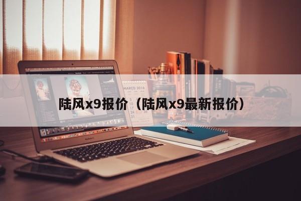 陆风x9报价（陆风x9最新报价）-图1