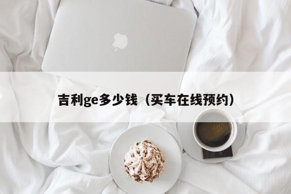 吉利ge多少钱（买车在线预约）-图1