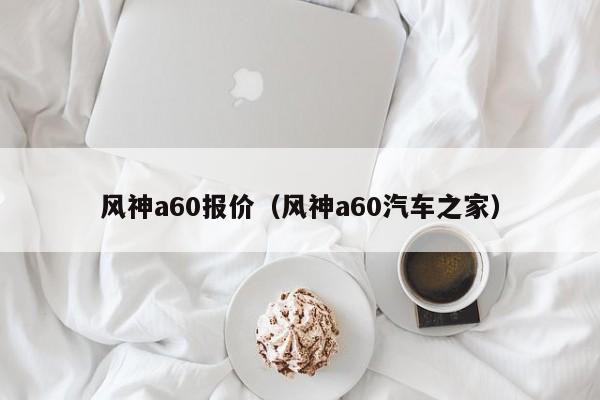 风神a60报价（风神a60汽车之家）-图1