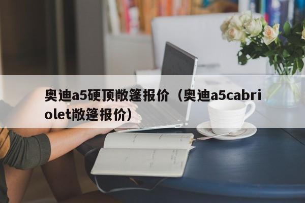 奥迪a5硬顶敞篷报价（奥迪a5cabriolet敞篷报价）-图1