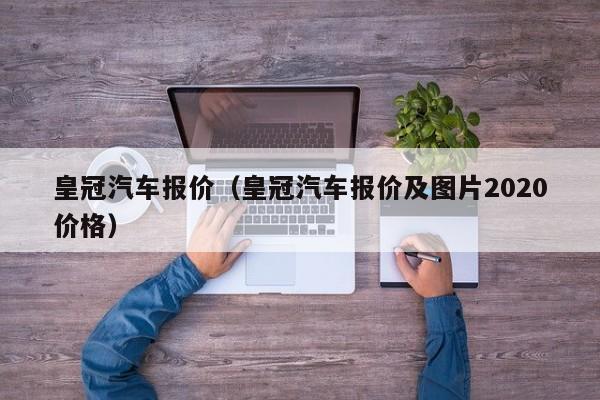 皇冠汽车报价（皇冠汽车报价及图片2020价格）-图1