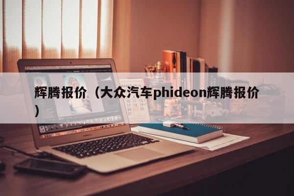 辉腾报价（大众汽车phideon辉腾报价）-图1