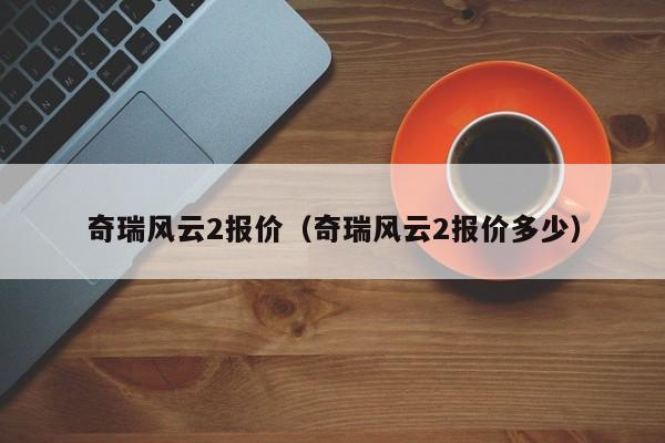 奇瑞风云2报价（奇瑞风云2报价多少）-图1