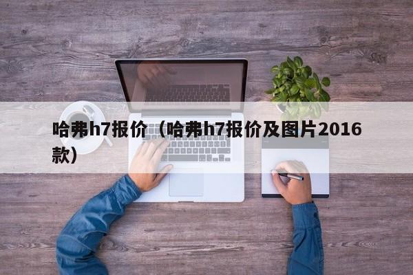 哈弗h7报价（哈弗h7报价及图片2016款）-图1