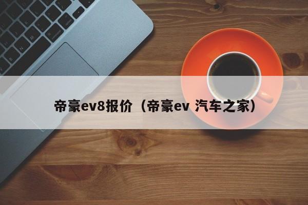 帝豪ev8报价（帝豪ev 汽车之家）-图1