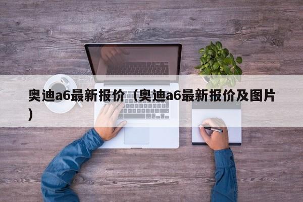 奥迪a6最新报价（奥迪a6最新报价及图片）-图1