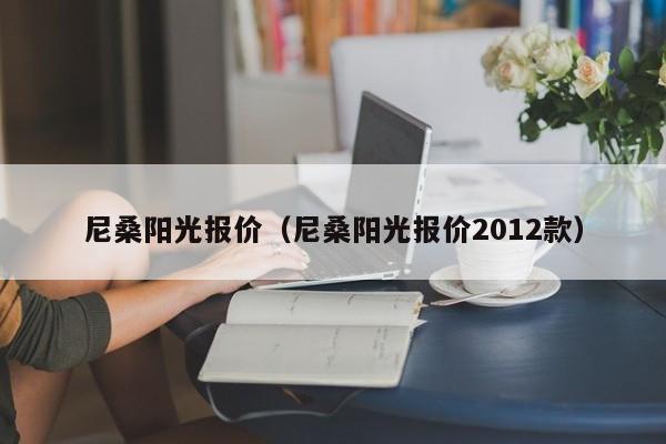 尼桑阳光报价（尼桑阳光报价2012款）-图1