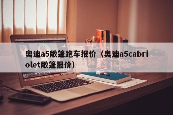 奥迪a5敞篷跑车报价（奥迪a5cabriolet敞篷报价）-图1