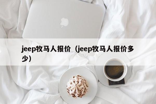 jeep牧马人报价（jeep牧马人报价多少）-图1