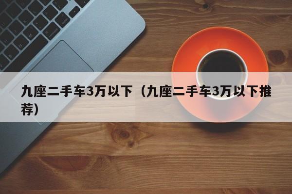 九座二手车3万以下（九座二手车3万以下推荐）-图1