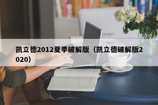 凯立德2012夏季破解版（凯立德破解版2020）-图1