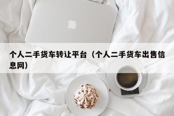 个人二手货车转让平台（个人二手货车出售信息网）-图1