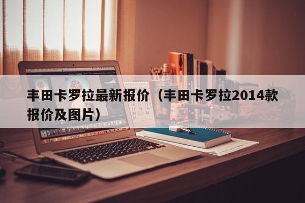 丰田卡罗拉最新报价（丰田卡罗拉2014款报价及图片）-图1