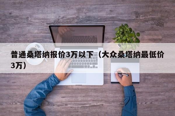 普通桑塔纳报价3万以下（大众桑塔纳最低价3万）-图1