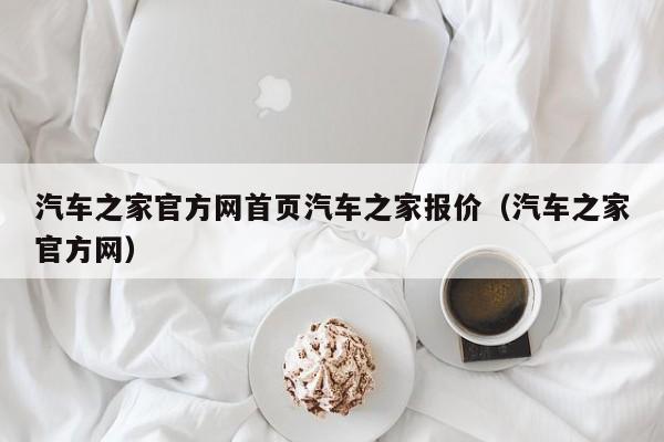 汽车之家官方网首页汽车之家报价（汽车之家官方网）-图1