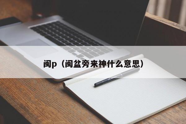 闽p（闽盆旁来神什么意思）-图1