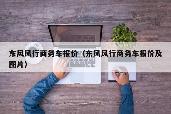 东风风行商务车报价（东风风行商务车报价及图片）-图1