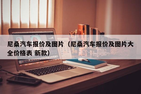 尼桑汽车报价及图片（尼桑汽车报价及图片大全价格表 新款）-图1