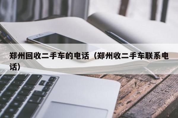 郑州回收二手车的电话（郑州收二手车联系电话）-图1