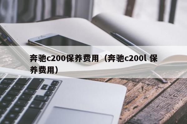 奔驰c200保养费用（奔驰c200l 保养费用）-图1