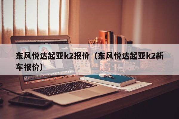 东风悦达起亚k2报价（东风悦达起亚k2新车报价）-图1