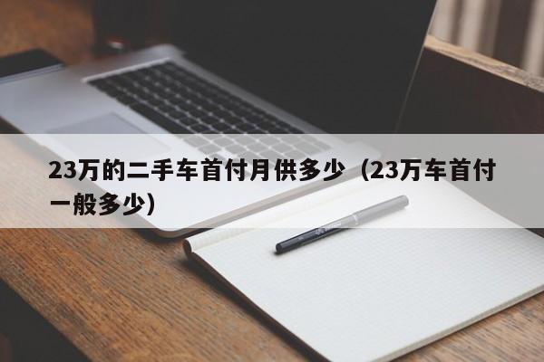 23万的二手车首付月供多少（23万车首付一般多少）-图1