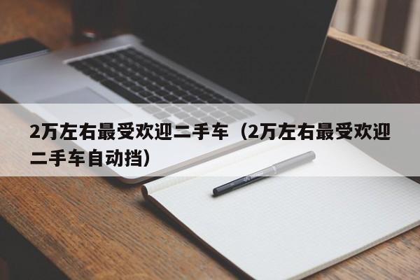 2万左右最受欢迎二手车（2万左右最受欢迎二手车自动挡）-图1