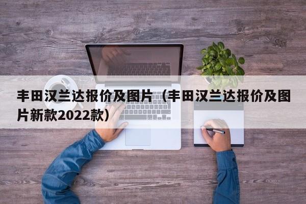 丰田汉兰达报价及图片（丰田汉兰达报价及图片新款2022款）-图1