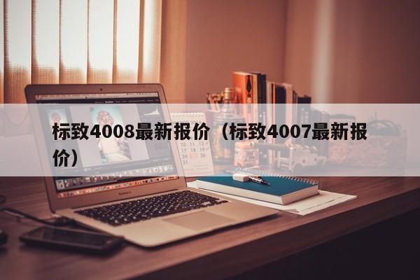 标致4008最新报价（标致4007最新报价）-图1