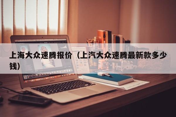 上海大众速腾报价（上汽大众速腾最新款多少钱）-图1