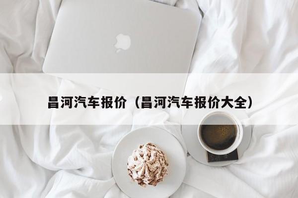 昌河汽车报价（昌河汽车报价大全）-图1