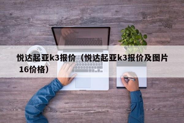 悦达起亚k3报价（悦达起亚k3报价及图片 16价格）-图1