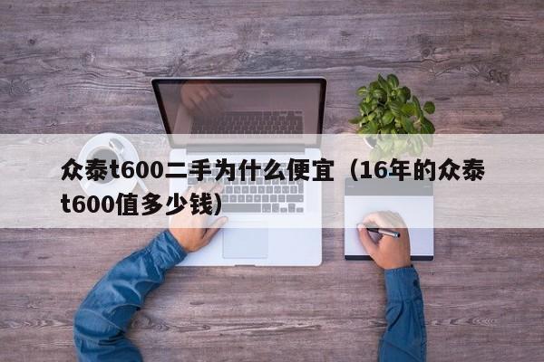 众泰t600二手为什么便宜（16年的众泰t600值多少钱）-图1