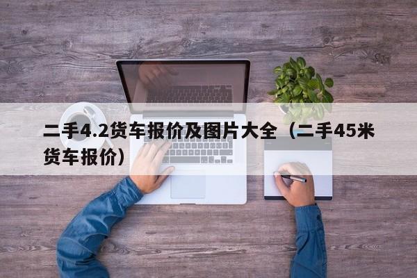 二手4.2货车报价及图片大全（二手45米货车报价）-图1