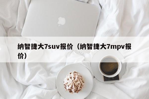 纳智捷大7suv报价（纳智捷大7mpv报价）-图1