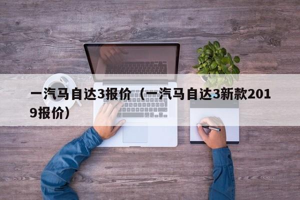 一汽马自达3报价（一汽马自达3新款2019报价）-图1